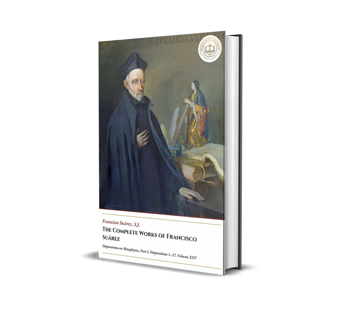 The Complete Works Of Francisco Suárez - Disputations on Metaphysics, Part I, Disputations 1–27, Volume XXV - Francisco Suárez