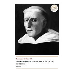 Commentary On The Fourth Book Of The Sentences -Volume 1- Dominicus De Soto, O.P.