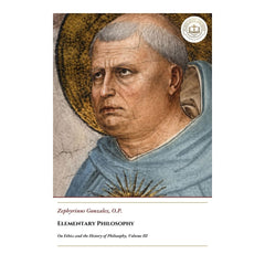 Elementary Philosophy - On Ethics and the History of Philosophy, Volume III - Zephyrinus Gonzalez