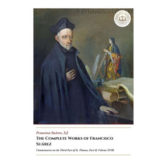 The Complete Works Of Francisco Suárez - Commentaries on the Third Part of St. Thomas, Part II, Volume XVIII - Francisco Suárez
