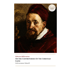 On The Controversies Of The Christian Faith - On the sacraments, Volume III - Robertus Bellarminus